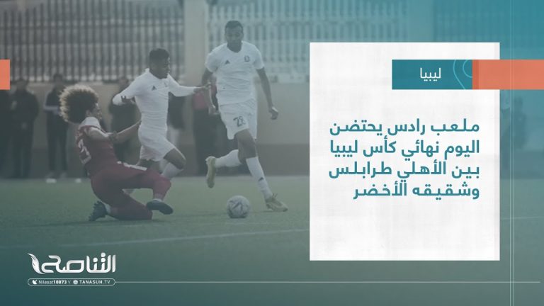 تقرير |  ملعب رادس يحتضن اليوم نهائي كأس ليبيا بين الأهلي طرابلس وشقيقه الأخضر