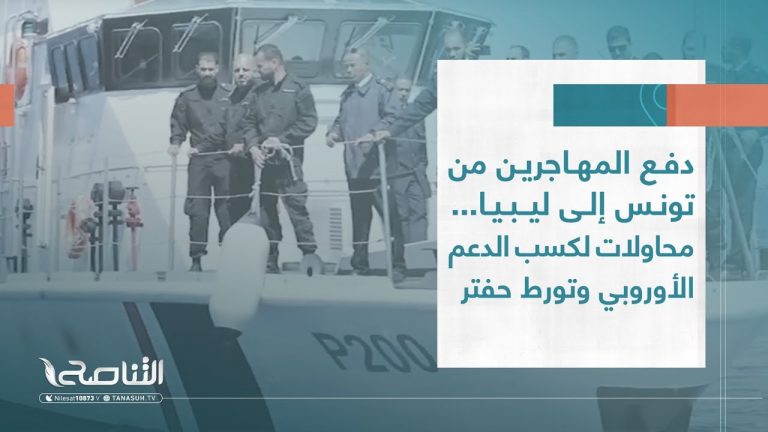 تقرير | دفع المهاجرين من تونس إلى ليبيا .. محاولات لكسب الدعم الأوروبي وتورط حفتر | 23 – 07 – 2023