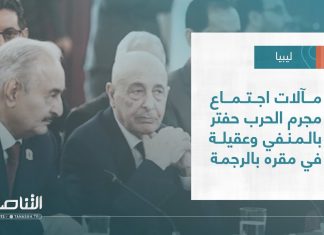 تقرير – تغطية خاصة | مآلات اجتماع مجرم الحرب حفتر بالمنفي وعقيلة في مقره بالرجمة | 20 – 08 – 2023
