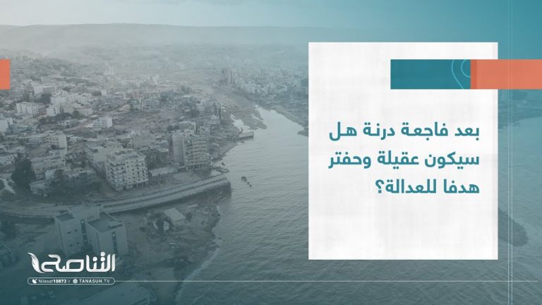 بعد فاجعة درنة هل سيكون عقيلة وحفتر هدفا للعدالة؟