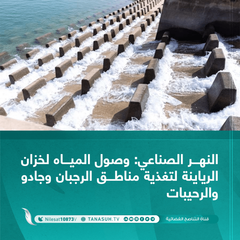 النهر الصناعي: وصول المياه لخزان الرياينة لتغذية مناطق الرجبان وجادو والرحيبات