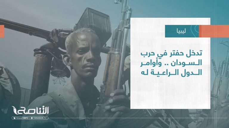 تقرير – تغطية خاصة | تدخل حفتر في حرب السودان .. وأوامر الدول الراعية له