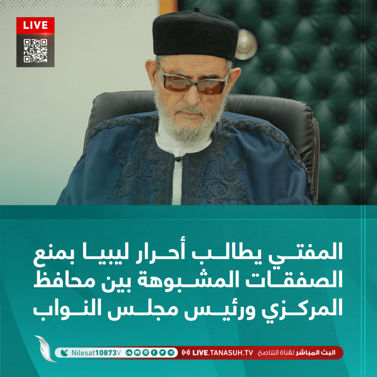 المفتي يطالب أحرار ليبيا بمنع الصفقات المشبوهة بين محافظ المركزي ورئيس مجلس النواب