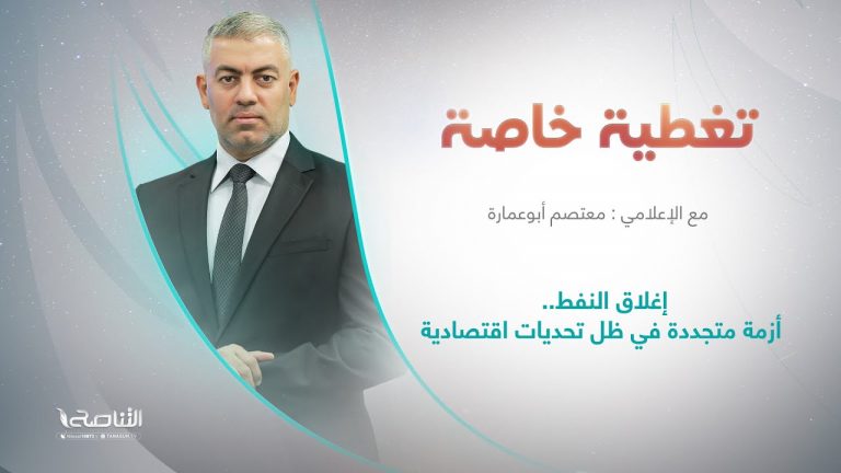 برنامج تغطية خاصة | عنوان الحلقة: إغلاق النفط.. أزمة متجددة في ظل تحديات اقتصادية