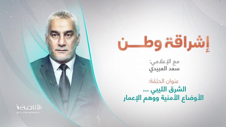 برنامج إشراقة وطن | تقديم أ. سعد العبيدي | العنوان: الشرق الليبي … الأوضاع الأمنية ووهم الإعمار