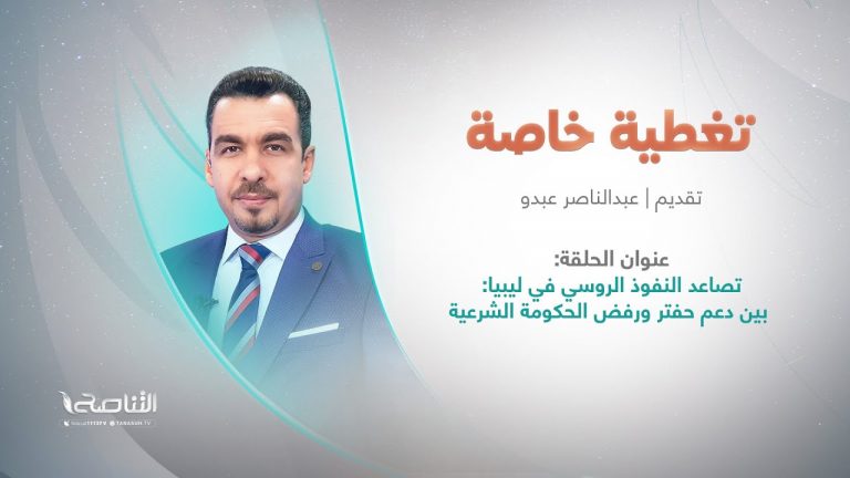 برنامج تغطية خاصة | عنوان الحلقة: تصاعد النفوذ الروسي في ليبيا: بين دعم حفتر ورفض الحكومة الشرعية